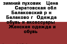 зимний пуховик › Цена ­ 400 - Саратовская обл., Балаковский р-н, Балаково г. Одежда, обувь и аксессуары » Женская одежда и обувь   